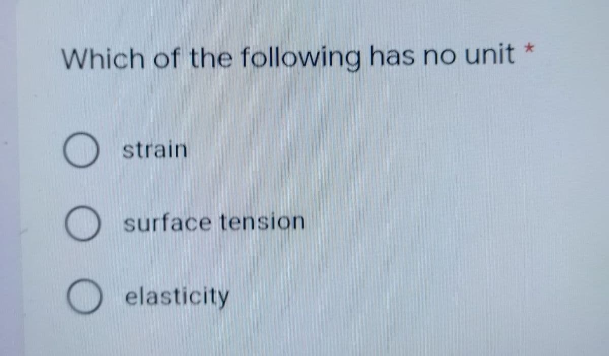 Which of the following has no unit *
O
strain
surface tension
O elasticity