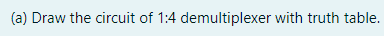 (a) Draw the circuit of 1:4 demultiplexer with truth table.

