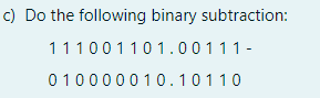 c) Do the following binary subtraction:
111001101.00111-
010000010.10110
