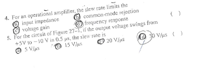 4. For an operational amplifier, the slew rate limits the
O common-mode rejection
O frequency response
input impedance
voltage gain
5. For the circuit of Figure 27-T, if the output voliage swings from
+5V to - 10 V in 0.5 us, the slew rate is
O 5 Vlas
O 15 V/us
20 V/us
O 30 V/us ()
