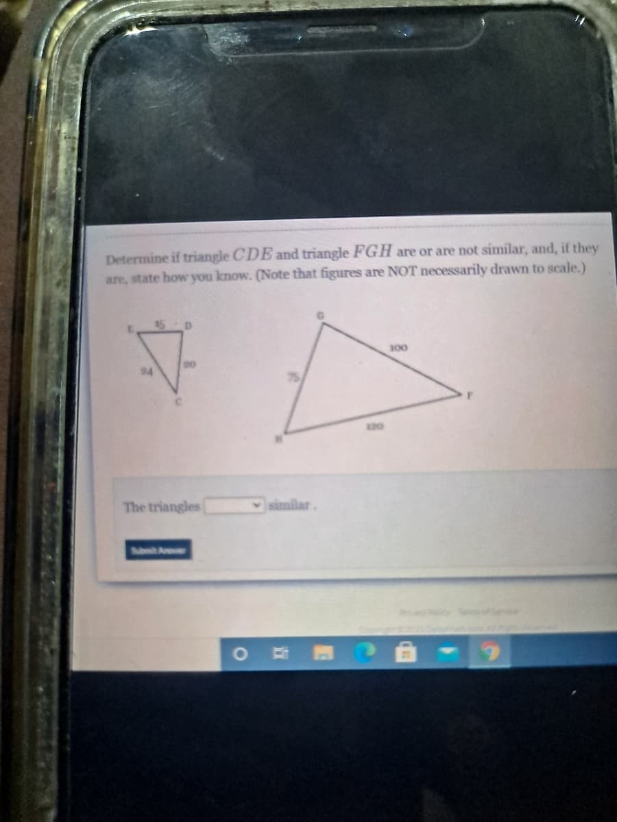 Determine if triangle CDE and triangle FGH are or are not similar, and, if they
are, state how you know. (Note that figures are NOT necessarily drawn to scale.)
100
130
The triangles
similar.
Shmit Arevr
