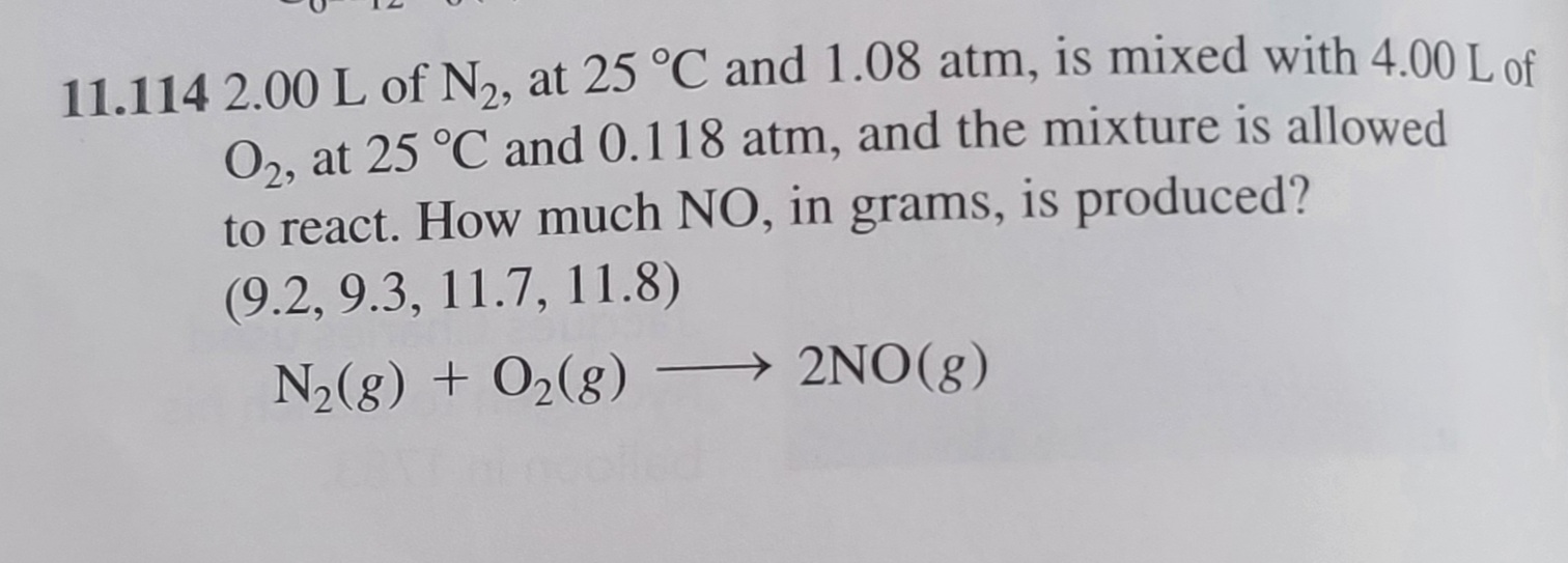 11.114 2.00 L of N,, at 25 °C and 1.08 atm, is mixed with 4.00 I of
O2, at 25 °C and 0.118 atm, and the mixture is allowed
to react. How much NO, in grams, is produced?
(9.2, 9.3, 11.7, 11.8)
N2(g) + O2(8)
→ 2NO(8)
