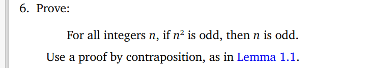 6. Prove:
For all integers n, if n² is odd, then n is odd.
Use a proof by contraposition, as in Lemma 1.1.