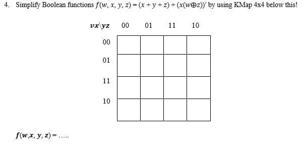 4. Simplify Boolean functions f(w, x, y, z) = (x + y+ z) + (x(wez))' by using KMap 4x4 below this!
vx\yz
00
01
11
10
00
01
11
10
f(w,x, y, z) =...
