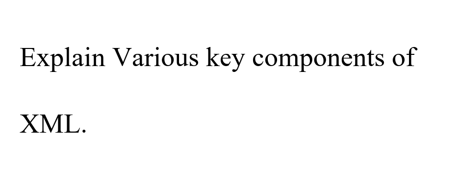 Explain Various key components of
XML.