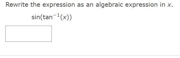 Rewrite the expression as an algebraic expression in x.
sin(tan-¹(x))