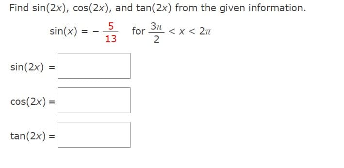 Find sin(2x), cos(2x), and tan(2x) from the given information.
3πt
sin(x) =
2
sin(2x) =
cos(2x) =
tan(2x) =
5
13
for
< x < 2πT