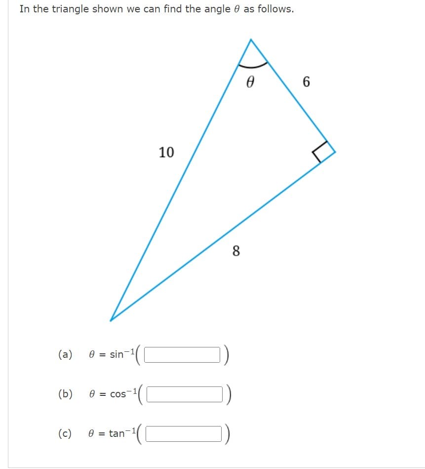 In the triangle shown we can find the angle 0 as follows.
(a)
(b)
(c)
0 sin
e cos
8 tan
10
8
0
6