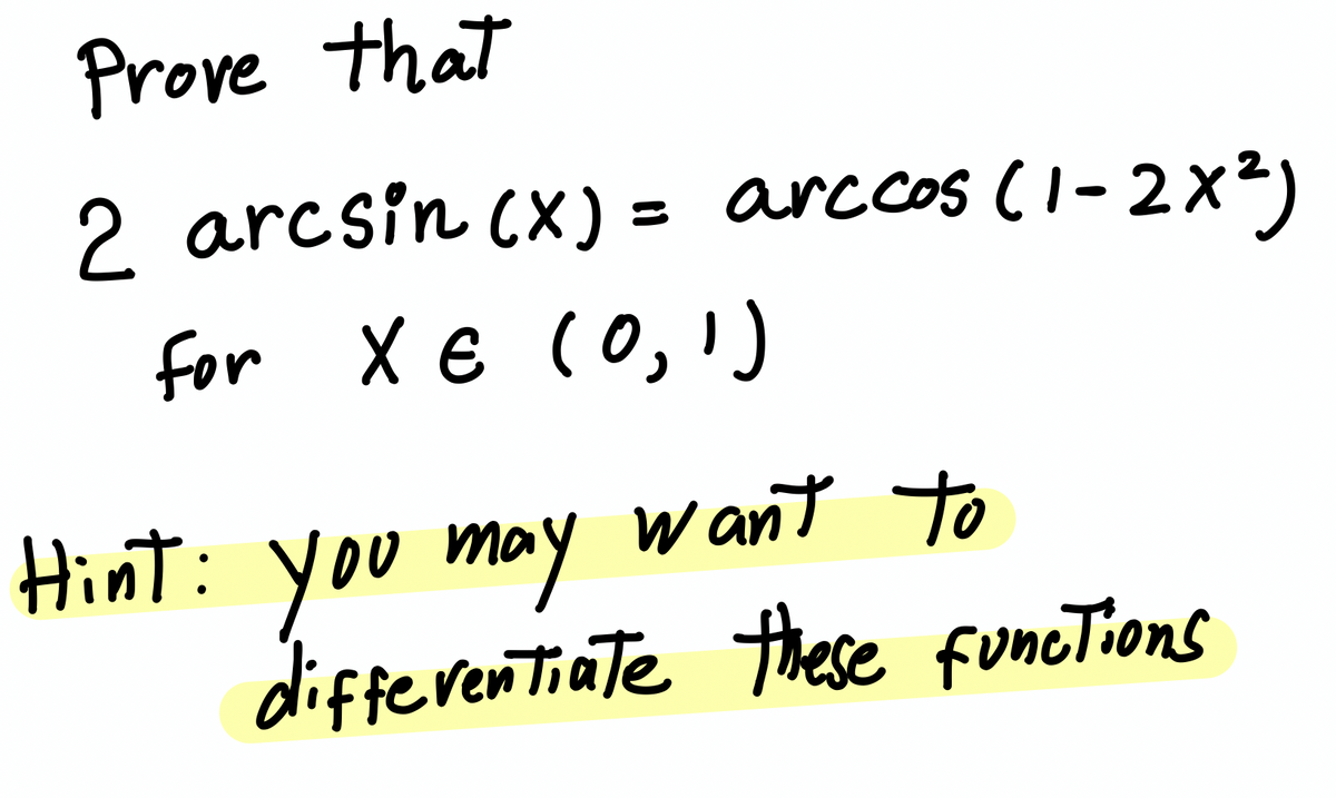 Prove that
2 arcsin (x) = arccos (1-2x2)
for X € co,)
Hint: you may want to
u may
w ant
differentiate these funcTions
