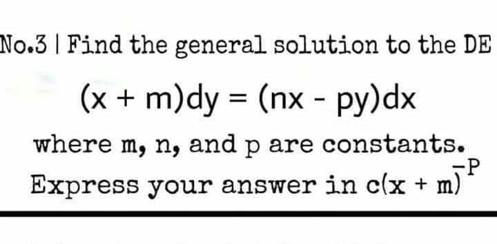 No.3 | Find the general solution to the DE
(x + m)dy = (nx - py)dx
where m, n, and p are constants.
Express your answer in c(x + m)
P