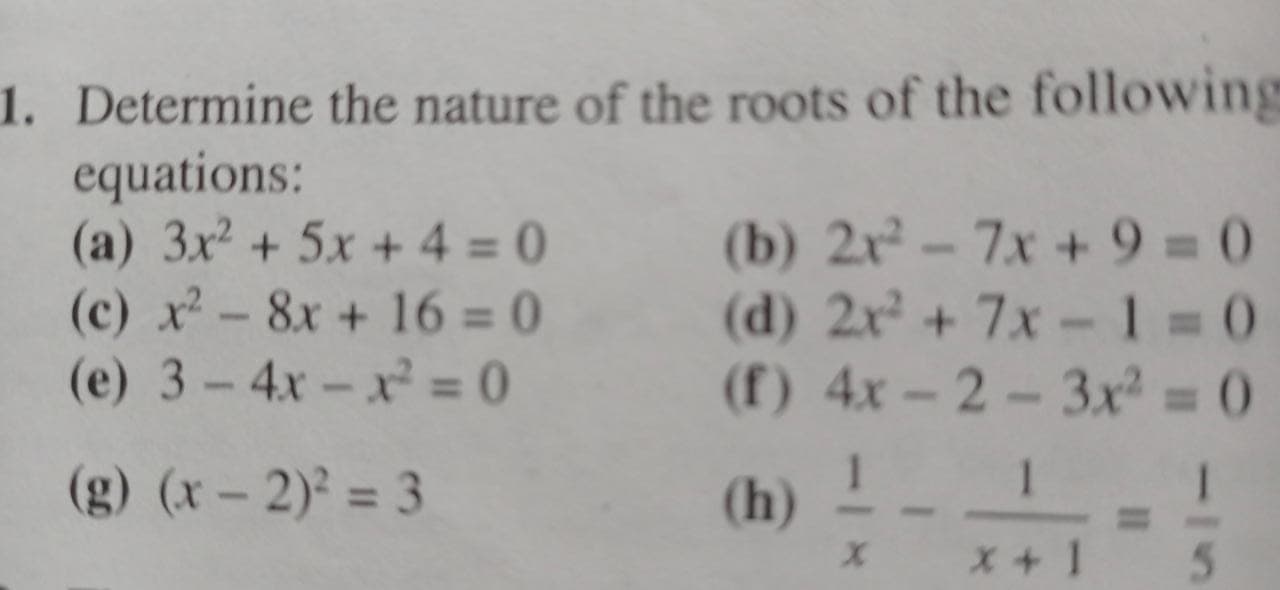 Determine the nature of the roots of the following
equations:
(a) 3x + 5x + 4 = 0
(c) x-8x + 16 = 0
(e) 3-4x-x = 0
(b) 2x² - 7x +9 = 0
(d) 2x + 7x-1 0
(f) 4x-2-3x 0
%3D
