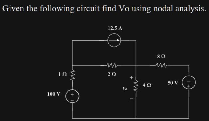 Given the following circuit find Vo using nodal analysis.
19
100 V
w
12.5 A
2Ω
+
Μ
I
4Ω
8 Ω
50 V
1+