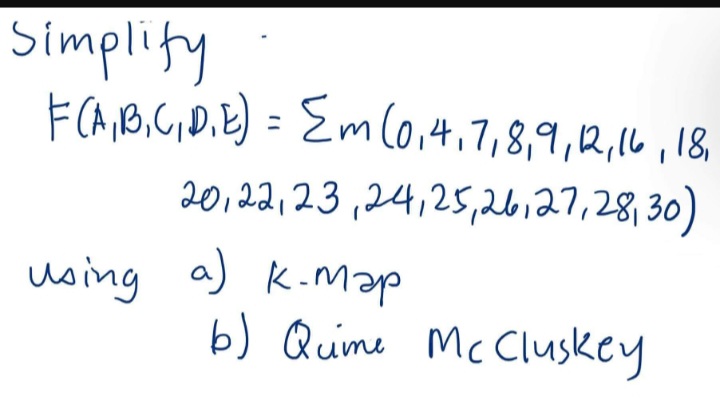 Simplify
F(A, B, C, D, E) = {m (0,4, 7, 8, 9, 12, 16, 18,
20, 22, 23, 24, 25, 26, 27, 28, 30)
using a) K.Map
а) к-тар
b) Quime McCluskey