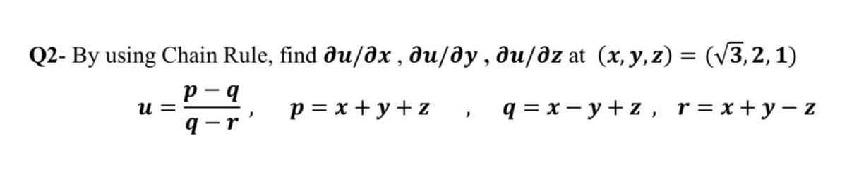 Q2-By using Chain Rule, find əu/əx, du/dy, du/əz at (x, y, z) = (√√3, 2, 1)
u=
p-q
q-r
p = x+y+z
q=x-y+z,
r = x+y=Z