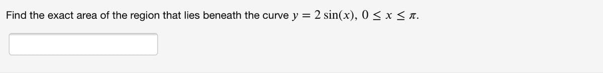Find the exact area of the region that lies beneath the curve y = 2 sin(x), 0 < x < a.
