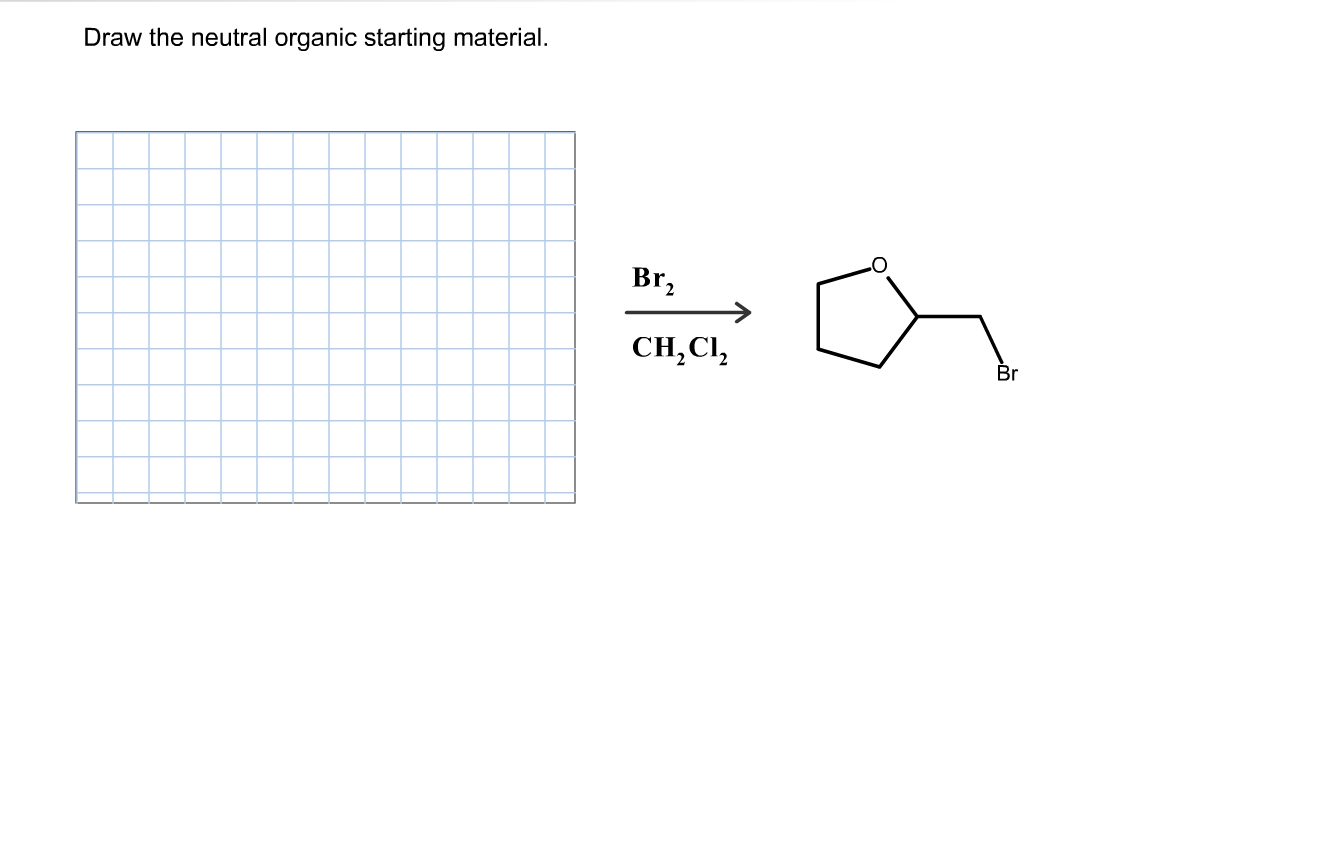 Draw the neutral organic starting material.
Br,
CH,CI,
Br
