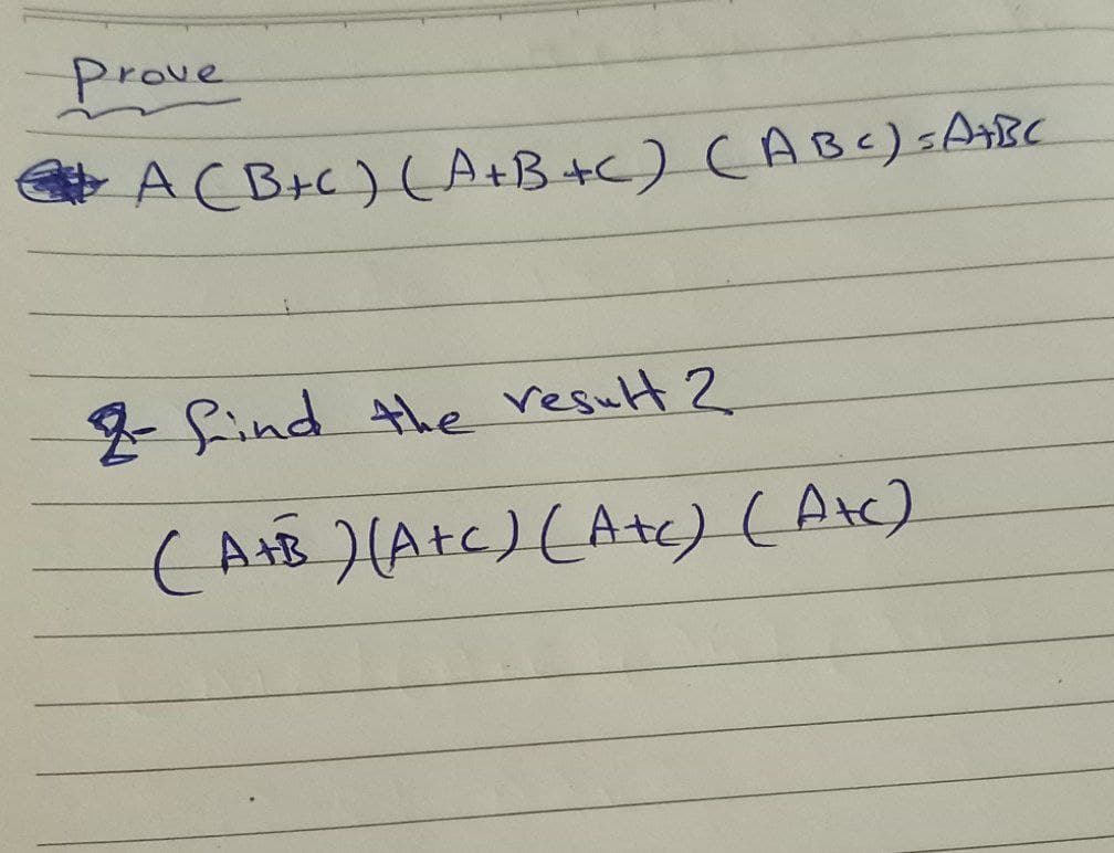 Prove
A (B+C) (A+B+C) (ABC) =A+BC
2- find the result 2
(A+B) (A+c) (Atc) (Atc)