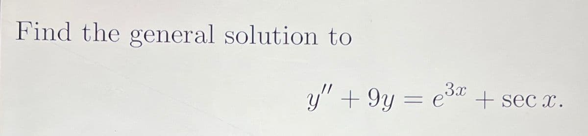 Find the general solution to
3x
y" + 9y= e³x + secx.