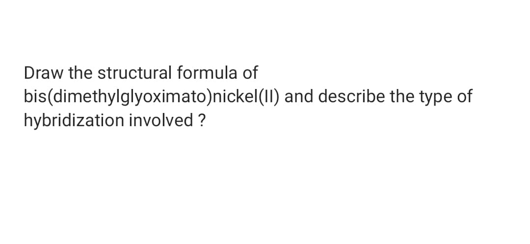 Draw the structural formula of
bis(dimethylglyoximato)nickel(1I) and describe the type of
hybridization involved ?
