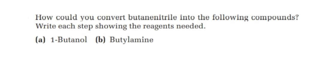 How could you convert butanenitrile into the following compounds?
Write each step showing the reagents needed.
(a) 1-Butanol (b) Butylamine
