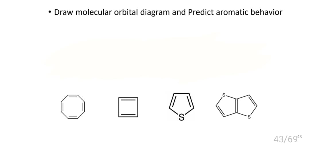 Draw molecular orbital diagram and Predict aromatic behavior
43/693

