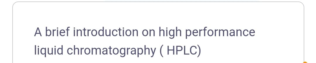 A brief introduction on high performance
liquid chromatography (HPLC)
