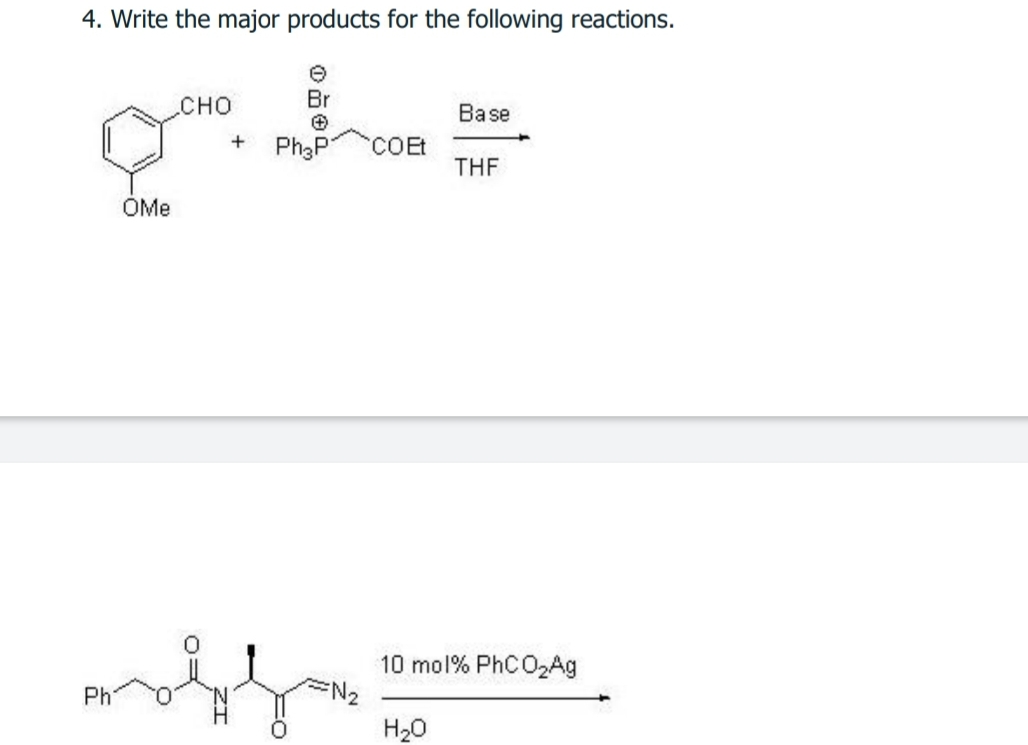 4. Write the major products for the following reactions.
e
сно
Br
Base
Ph3P
COET
THE
ÓMe
10 mol% PhCO2Ag
N2
Ph
H20
