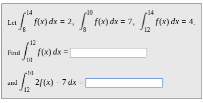 r14
10
14
| f(x) dx = 2,
f(x) dx = 7,
f(x) dx = 4.
Let
8,
12
12
f(x) dx =|
Find
10
-10
| 2f(x) – 7 dx =[
and
12
