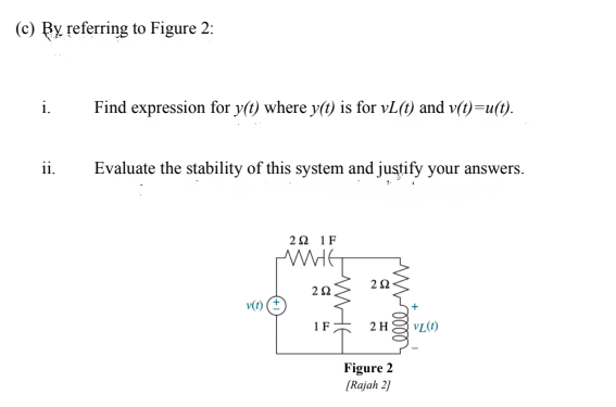 (c) By referring to Figure 2:
Find expression for y(1) where y() is for vL(t) and v(t)=u(t).
i.
ii.
Evaluate the stability of this system and justify your answers.
2Ω 1F
1F
2 H
Figure 2
[Rajah 2]
