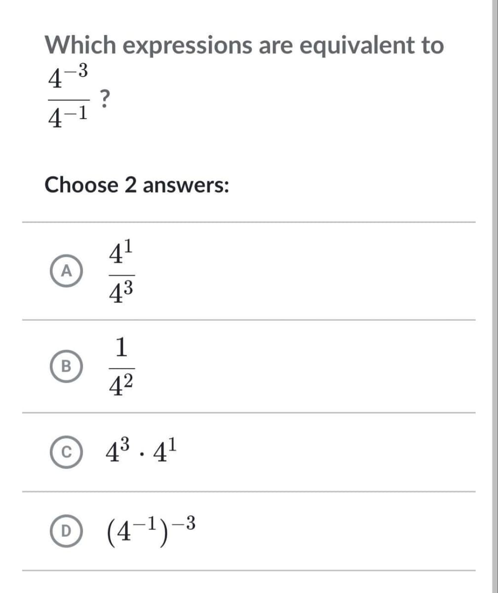 Which expressions are equivalent to
4-3
?
4-1
Choose 2 answers:
A
B
C
D
4¹
43
1
4²
4³.4¹
(4-¹)-3