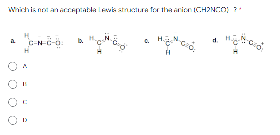 Which is not an acceptable Lewis structure for the anion (CH2NCO)-? *
H
а.
+
C=N=C-o:
b. HN
C.
d.
H
H.
D
