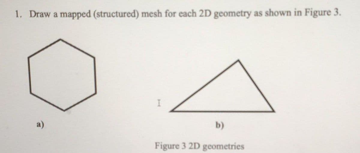1. Draw a mapped (structured) mesh for each 2D geometry as shown in Figure 3.
a)
b)
Figure 3 2D geometries
