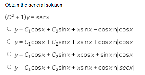 Obtain the general solution.
(D² + 1)y= secx
O y= C¿cosx + C2sinx + xsinx- cosxln|cosx|
O y= C,cosx + C2sinx+ xsinx + cosxIn|cosx|
O y= Cqcosx+ C2sinx+ xcosx+ sinxln|cosx|
O y= C,cosx+ C2sinx+ xsinx + cosxin|secx|
