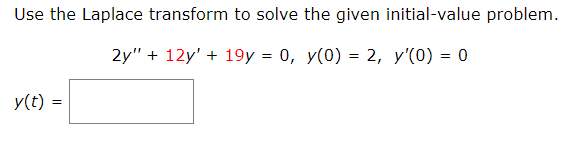 Use the Laplace transform to solve the given initial-value problem.
2y" + 12y' + 19у %3D 0, у(0) %3D 2, у'(0) %3D 0
y(t) =
