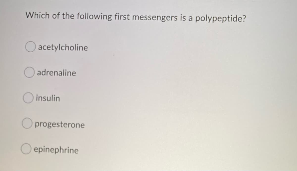 Which of the following first messengers is a polypeptide?
acetylcholine
adrenaline
insulin
O progesterone
Oepinephrine