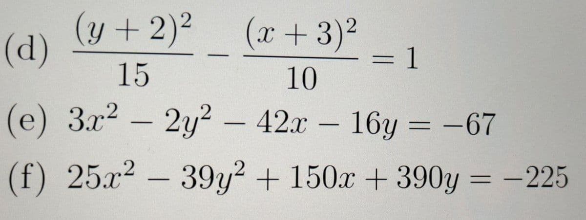(d)
(y +2)2
(x+3)2
3D1
15
10
(e) 3x2 - 2y? – 42x – 16y = -67
(f) 25x2 - 39y? + 150x + 390y = -225
%3D
