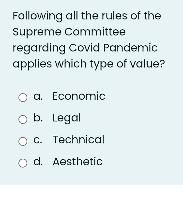 Following all the rules of the
Supreme Committee
regarding Covid Pandemic
applies which type of value?
O a. Economic
o b. Legal
c. Technical
o d. Aesthetic
