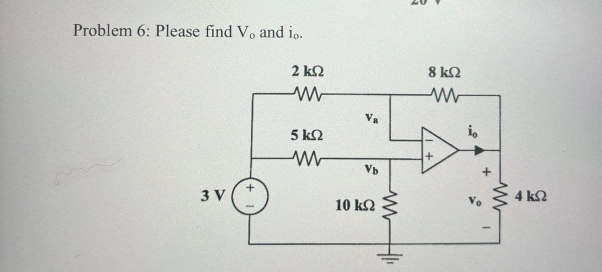 Problem 6: Please find Vo and io.
2 ΚΩ
w
5 ΚΩ
3 V
1 +
www
8 ΚΩ
w
Va
Vb
10 ΚΩ
W
+
io
+
Vo
4 ΚΩ