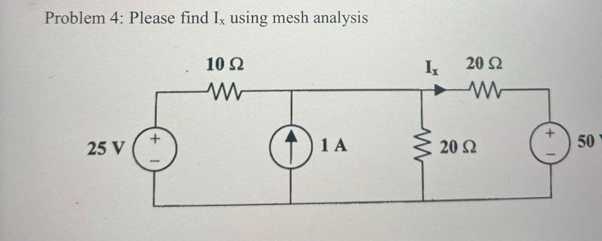 Problem 4: Please find Ix using mesh analysis
10 Ω
www
25 V
+
1 A
W
Ix
20 Ω
www
20 Ω
+
50