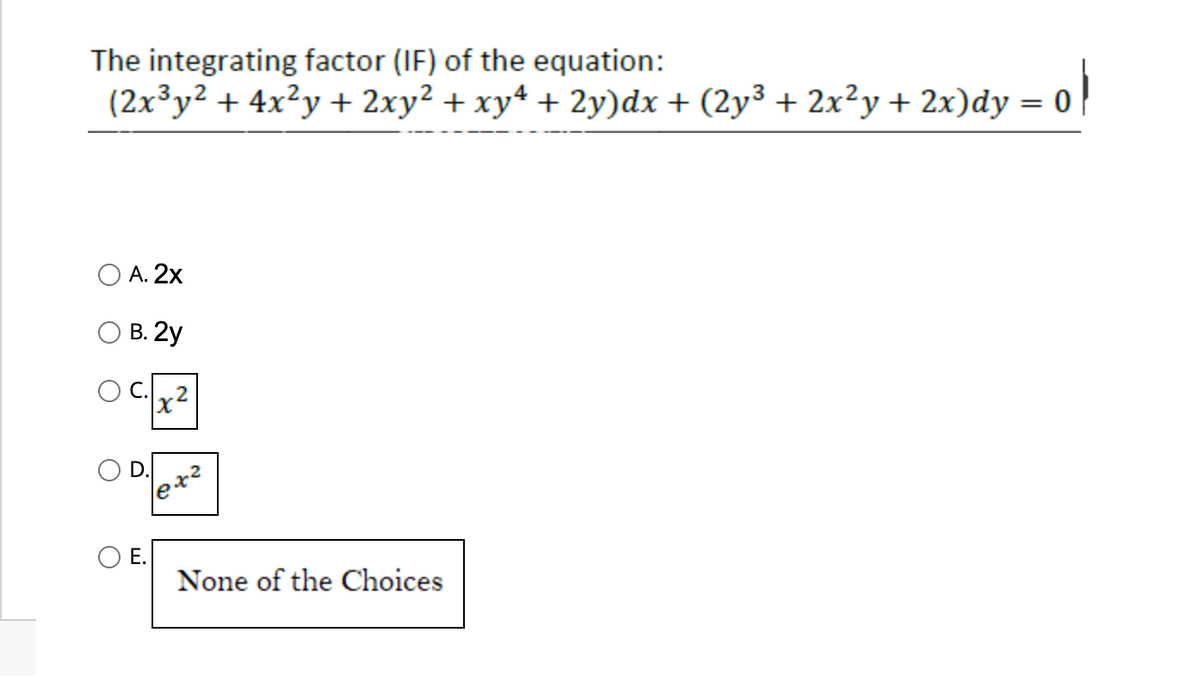 The integrating factor (IF) of the equation:
ol
(2x³y² + 4x²y + 2xy² + xy4 + 2y)dx + (2y³ + 2x²y + 2x)dy = 0
A. 2x
B. 2y
D.
E.
X²
ex2
None of the Choices