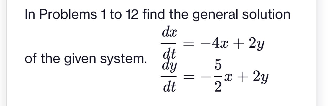 In Problems 1 to 12 find the general solution
dx
–4x + 2y
dt
dy
of the given system.
x + 2y
2
-
dt

