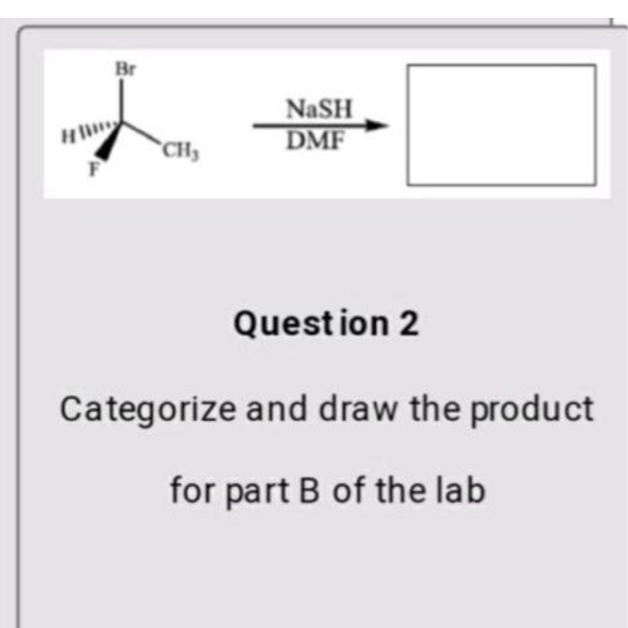 Br
NaSH
DMF
`CH,
Question 2
Categorize and draw the product
for part B of the lab
