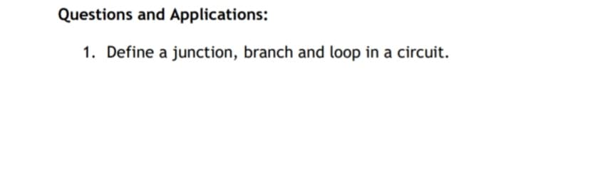 Questions and Applications:
1. Define a junction, branch and loop in a circuit.
