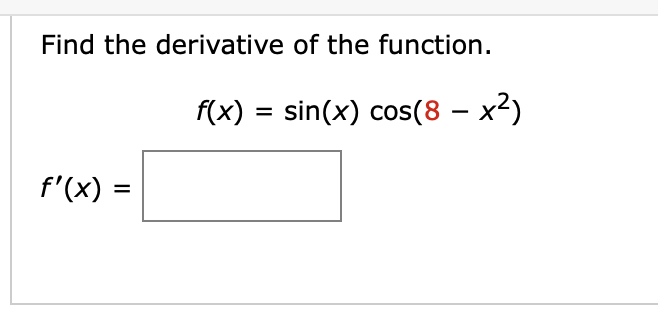 Find the derivative of the function.
f(x) = sin(x) cos(8 – x²)
f'(x) =
%3D
