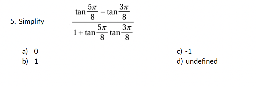 5. Simplify
a)
b)
O
1
tan
5π
8
1+tan
5π
8
tan
3π
8
tan
3π
8
c) -1
d) undefined