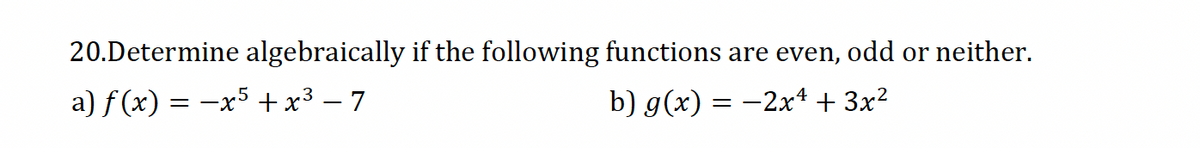 20.Determine algebraically if the following functions are even, odd or neither.
a) f(x) = x+x³-7
b) g(x) = −2x4 + 3x²