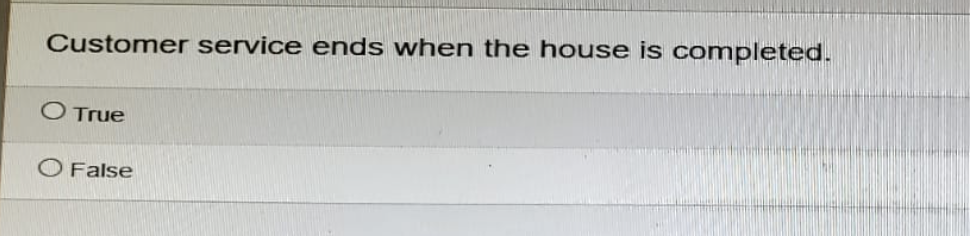 Customer service ends when the house is completed.
O True
False