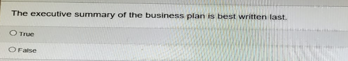 The executive summary of the business plan is best written last.
True
False
