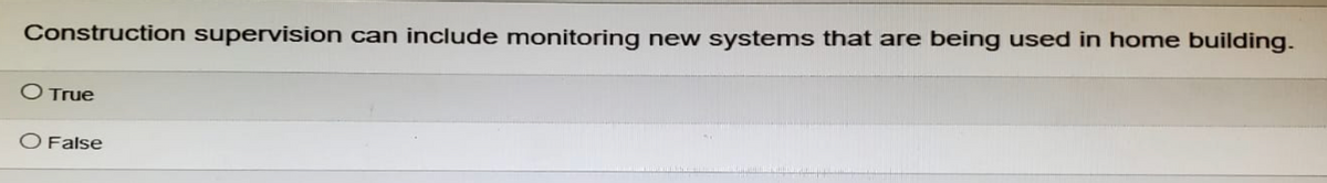 Construction supervision can include monitoring new systems that are being used in home building.
O True
O False