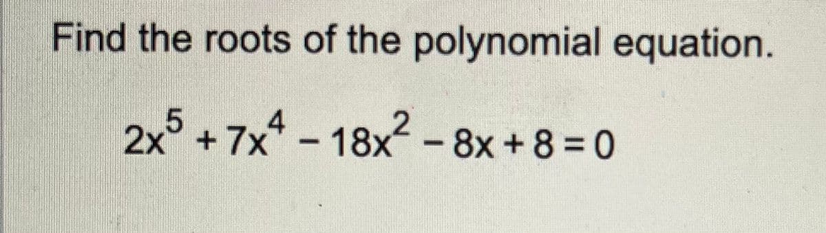 Find the roots of the polynomial equation.
2x5 +7x4-18x² - 8x+8 = 0